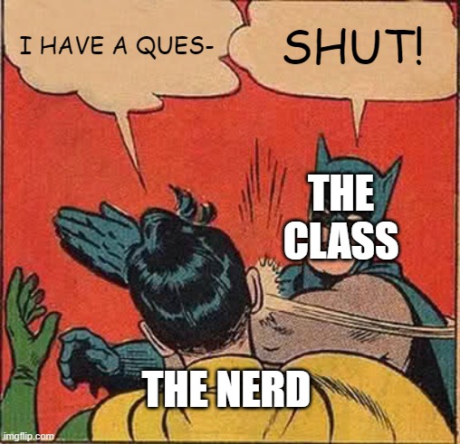 Batman Slapping Robin | I HAVE A QUES-; SHUT! THE CLASS; THE NERD | image tagged in memes,batman slapping robin | made w/ Imgflip meme maker