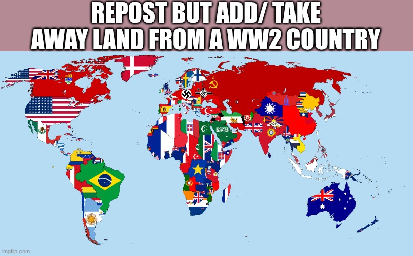 plz | REPOST BUT ADD/ TAKE AWAY LAND FROM A WW2 COUNTRY | image tagged in ww2 | made w/ Imgflip meme maker