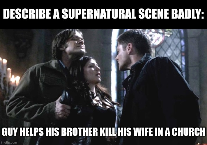 That's going to be a story for the kids . . . | DESCRIBE A SUPERNATURAL SCENE BADLY:; GUY HELPS HIS BROTHER KILL HIS WIFE IN A CHURCH | image tagged in supernatural,sam winchester,dean winchester,ruby | made w/ Imgflip meme maker