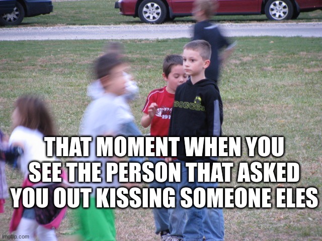 *chokes up* | THAT MOMENT WHEN YOU SEE THE PERSON THAT ASKED YOU OUT KISSING SOMEONE ELES | image tagged in that moment when you realize | made w/ Imgflip meme maker