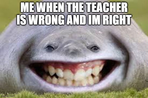 Smiling devil |  ME WHEN THE TEACHER IS WRONG AND IM RIGHT | image tagged in new template | made w/ Imgflip meme maker