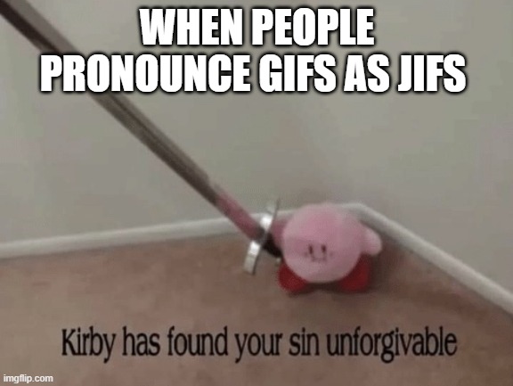 It is pronounced GIF | WHEN PEOPLE PRONOUNCE GIFS AS JIFS | image tagged in kirby has found your sin unforgivable,hehe,gifs,jifs | made w/ Imgflip meme maker