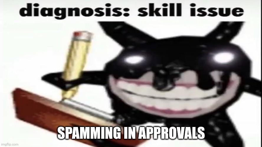 Screech diagnosis skill issue | SPAMMING IN APPROVALS | image tagged in screech diagnosis skill issue | made w/ Imgflip meme maker