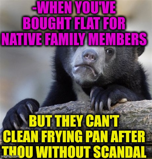-Thanks for gifts. | -WHEN YOU'VE BOUGHT FLAT FOR NATIVE FAMILY MEMBERS; BUT THEY CAN'T CLEAN FRYING PAN AFTER THOU WITHOUT SCANDAL | image tagged in memes,confession bear,flat,christmas gifts,frying pan,clean up | made w/ Imgflip meme maker