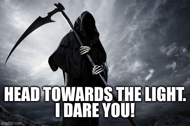 Death | HEAD TOWARDS THE LIGHT.
I DARE YOU! | image tagged in death | made w/ Imgflip meme maker