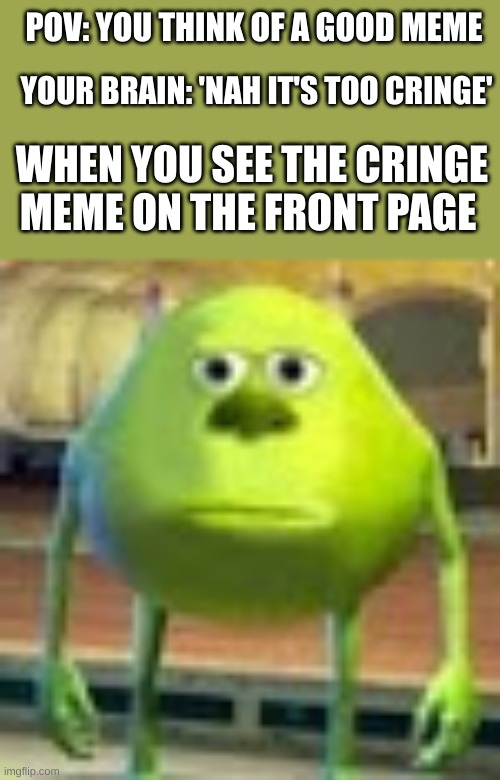 *pained screaming* | POV: YOU THINK OF A GOOD MEME; YOUR BRAIN: 'NAH IT'S TOO CRINGE'; WHEN YOU SEE THE CRINGE MEME ON THE FRONT PAGE | image tagged in sully wazowski,relatable memes,barney will eat all of your delectable biscuits,oh wow are you actually reading these tags | made w/ Imgflip meme maker