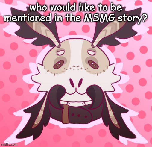 meat <3 by MothTheProtogen | who would like to be mentioned in the MSMG story? | image tagged in meat 3 | made w/ Imgflip meme maker