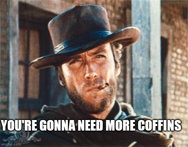Clint Eastwood | YOU'RE GONNA NEED MORE COFFINS | image tagged in clint eastwood | made w/ Imgflip meme maker