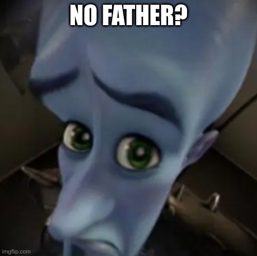 No father? | NO FATHER? | image tagged in no father | made w/ Imgflip meme maker