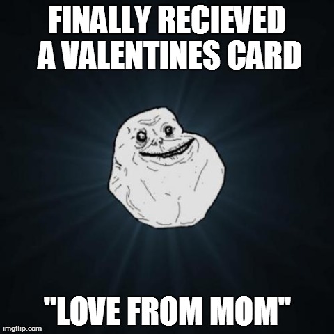 guess i'm alone this year | FINALLY RECIEVED A VALENTINES CARD "LOVE FROM MOM" | image tagged in memes,forever alone,valentines,funny | made w/ Imgflip meme maker