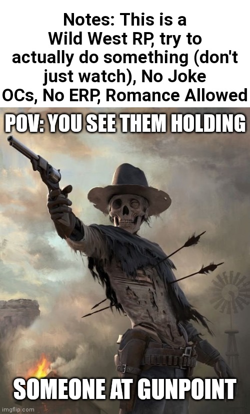 Art not by me: https://cdn.acidcow.com/pics/20161101/gaming_pics_29.jpg | Notes: This is a Wild West RP, try to actually do something (don't just watch), No Joke OCs, No ERP, Romance Allowed; POV: YOU SEE THEM HOLDING; SOMEONE AT GUNPOINT | image tagged in wild west | made w/ Imgflip meme maker