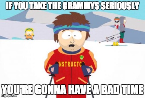 Super Cool Ski Instructor | IF YOU TAKE THE GRAMMYS SERIOUSLY YOU'RE GONNA HAVE A BAD TIME | image tagged in memes,super cool ski instructor | made w/ Imgflip meme maker