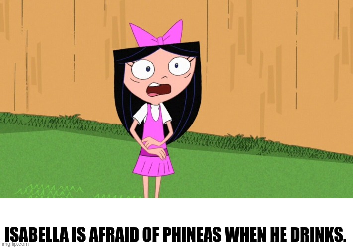 Ferbstrip reboot. | ISABELLA IS AFRAID OF PHINEAS WHEN HE DRINKS. | image tagged in phineas and ferb,drinking | made w/ Imgflip meme maker