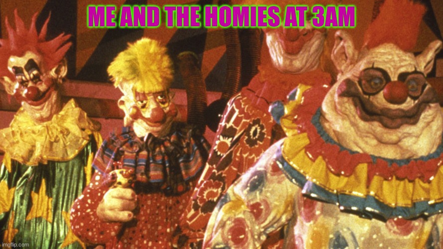 Killer Klown Gang | ME AND THE HOMIES AT 3AM | image tagged in killer klown gang,silliness containment unit | made w/ Imgflip meme maker