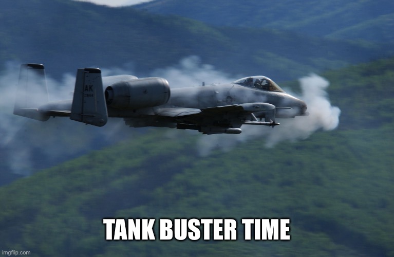 a10 | TANK BUSTER TIME | image tagged in a10 | made w/ Imgflip meme maker