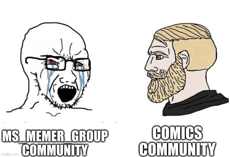 Its too true | COMICS COMMUNITY; MS_MEMER_GROUP COMMUNITY | image tagged in soyboy vs yes chad | made w/ Imgflip meme maker