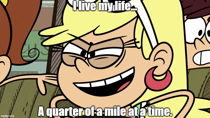 Leni Toretto | I live my life... A quarter of a mile at a time. | image tagged in the loud house,fast and furious | made w/ Imgflip meme maker
