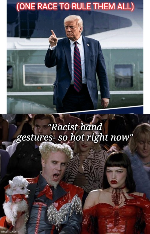 Oh ya GO MAGA baby | (ONE RACE TO RULE THEM ALL); "Racist hand gestures- so hot right now" | image tagged in memes,mugatu so hot right now,libtard,you've been invited to dumbass university | made w/ Imgflip meme maker