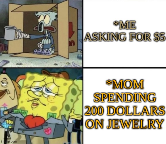 Me vs My Mom... Money Problem | *ME ASKING FOR $5; *MOM SPENDING 200 DOLLARS ON JEWELRY | image tagged in poor squidward vs rich spongebob | made w/ Imgflip meme maker