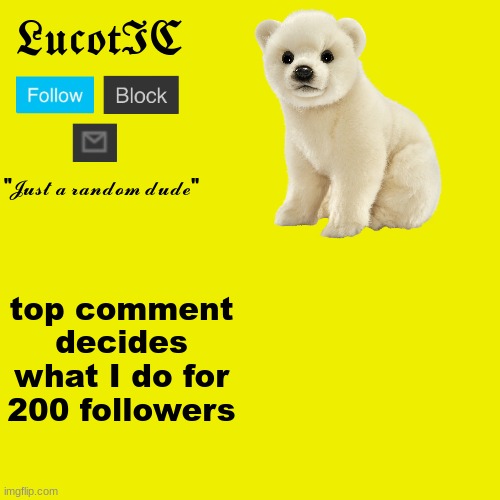 I may do it if its something stupid like "pp reveal" (totally not KSDawg: ayo?) | top comment decides what I do for 200 followers | image tagged in lucotic polar bear announcement template | made w/ Imgflip meme maker