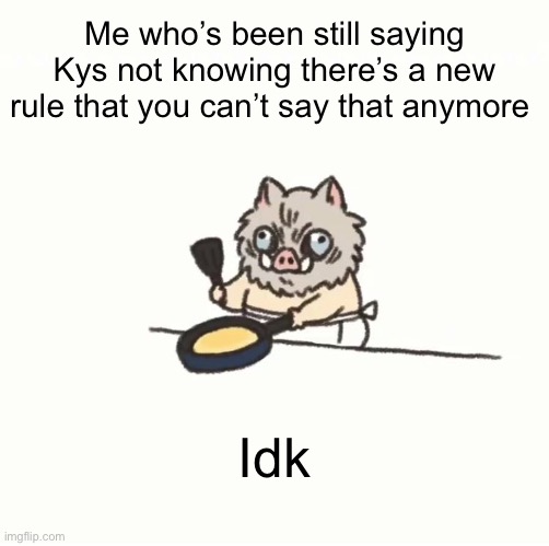 Baby inosuke | Me who’s been still saying Kys not knowing there’s a new rule that you can’t say that anymore; Idk | image tagged in baby inosuke | made w/ Imgflip meme maker