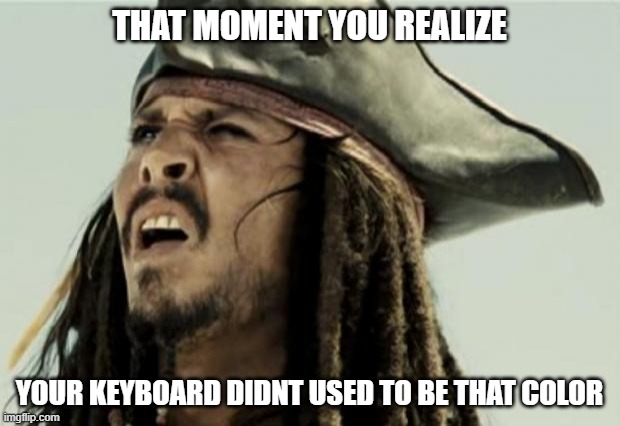 time to bleach | THAT MOMENT YOU REALIZE; YOUR KEYBOARD DIDNT USED TO BE THAT COLOR | image tagged in confused dafuq jack sparrow what,keyboard,grossed out | made w/ Imgflip meme maker