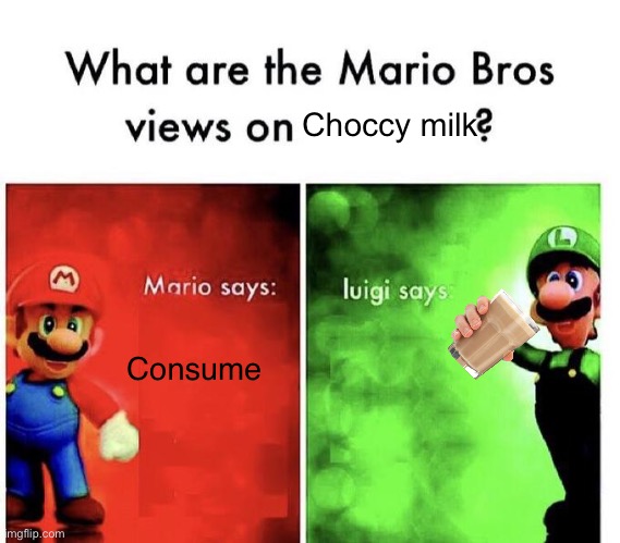 Consume the choccy milk | Choccy milk; Consume | image tagged in mario bros views,choccy milk,memes,funny | made w/ Imgflip meme maker