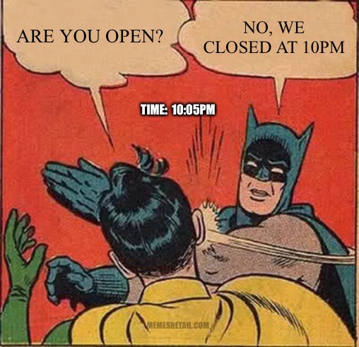 Don't show up after we close | ARE YOU OPEN? NO, WE CLOSED AT 10PM; TIME:  10:05PM; MEMESRETAIL.COM | image tagged in memes,batman slapping robin,closed | made w/ Imgflip meme maker