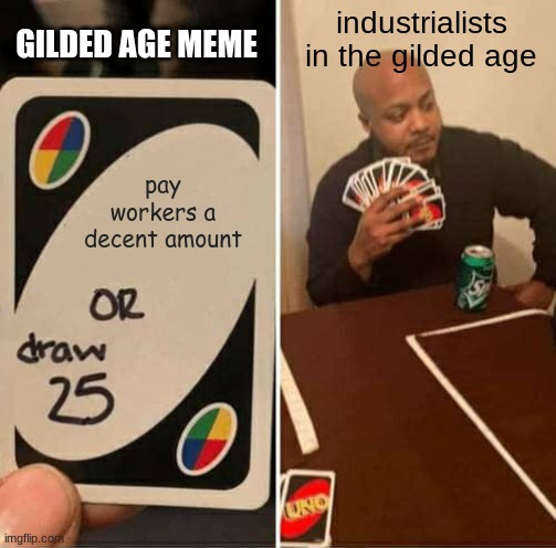 Another Gilded Age Meme | GILDED AGE MEME; industrialists in the gilded age; pay workers a decent amount | image tagged in memes,uno draw 25 cards | made w/ Imgflip meme maker