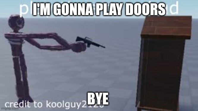 play time over bud | I'M GONNA PLAY DOORS; BYE | image tagged in play time over bud | made w/ Imgflip meme maker