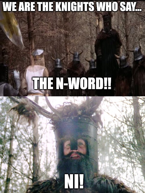 Lol | WE ARE THE KNIGHTS WHO SAY... THE N-WORD!! NI! | image tagged in knights who say ni | made w/ Imgflip meme maker