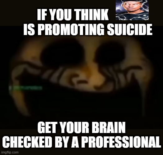 WILL I GET BANNED?????????? | IF YOU THINK             IS PROMOTING SUICIDE; GET YOUR BRAIN CHECKED BY A PROFESSIONAL | image tagged in uncanny trollge | made w/ Imgflip meme maker