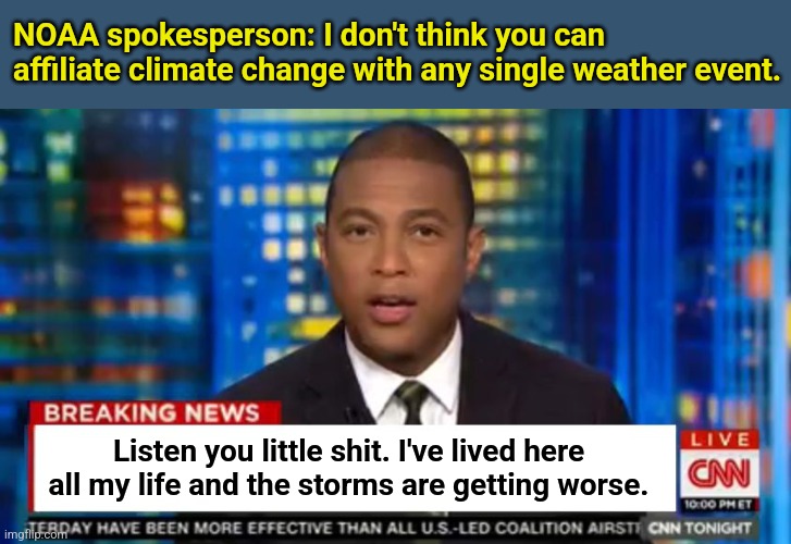 Don Lemon Oof | NOAA spokesperson: I don't think you can affiliate climate change with any single weather event. Listen you little shit. I've lived here all my life and the storms are getting worse. | image tagged in don lemon breaking news,listen here you little shit,don lemon,climate change | made w/ Imgflip meme maker
