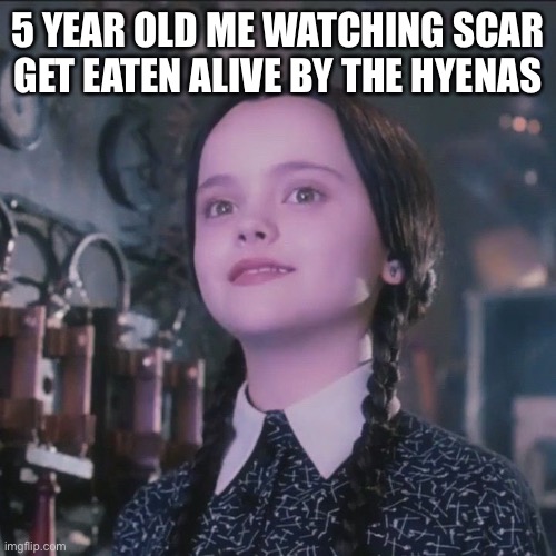 Wednesday Addsms | 5 YEAR OLD ME WATCHING SCAR GET EATEN ALIVE BY THE HYENAS | image tagged in wednesday addams,lionking | made w/ Imgflip meme maker
