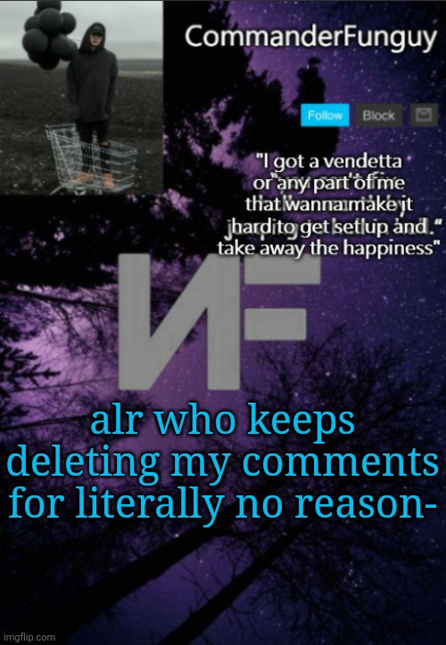 Bruh (and don't delete this img) | alr who keeps deleting my comments for literally no reason- | image tagged in commanderfunguy nf template thx yachi | made w/ Imgflip meme maker