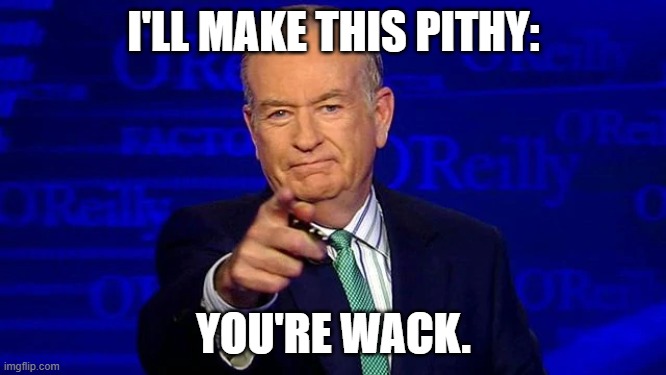 Keep It Pithy | I'LL MAKE THIS PITHY:; YOU'RE WACK. | image tagged in bill o'reilly | made w/ Imgflip meme maker