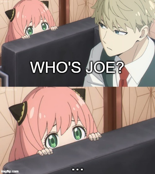 Who is Joe? (wrong answers only) | WHO'S JOE? ... | image tagged in couch anya what is your wisdom | made w/ Imgflip meme maker