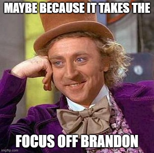 Creepy Condescending Wonka Meme | MAYBE BECAUSE IT TAKES THE FOCUS OFF BRANDON | image tagged in memes,creepy condescending wonka | made w/ Imgflip meme maker