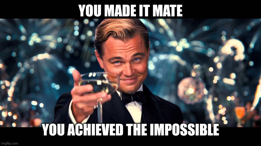 lionardo dicaprio thank you | YOU MADE IT MATE YOU ACHIEVED THE IMPOSSIBLE | image tagged in lionardo dicaprio thank you | made w/ Imgflip meme maker