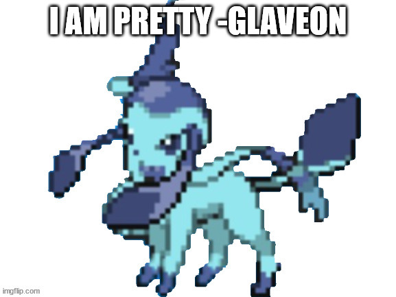 glaveon | I AM PRETTY -GLAVEON | image tagged in glaveon | made w/ Imgflip meme maker