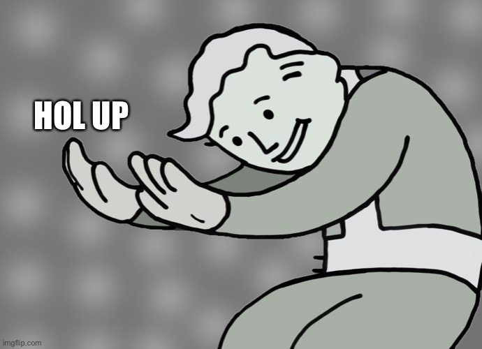 Hol up | HOL UP | image tagged in hol up | made w/ Imgflip meme maker