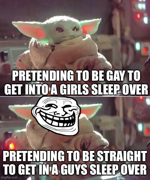Mischievous Baby Yoda | PRETENDING TO BE GAY TO GET INTO A GIRLS SLEEP OVER; PRETENDING TO BE STRAIGHT TO GET IN A GUYS SLEEP OVER | image tagged in mischievous baby yoda | made w/ Imgflip meme maker
