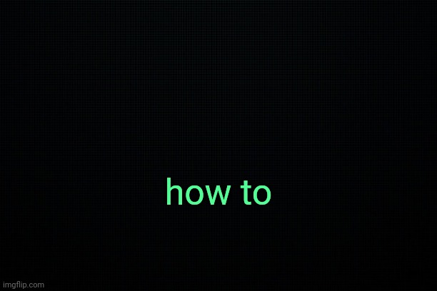 . | how to | image tagged in the black | made w/ Imgflip meme maker