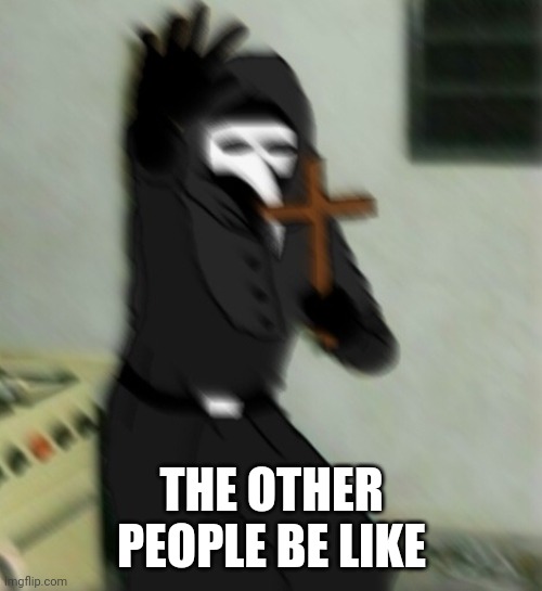 Scp 049 with cross | THE OTHER PEOPLE BE LIKE | image tagged in scp 049 with cross | made w/ Imgflip meme maker