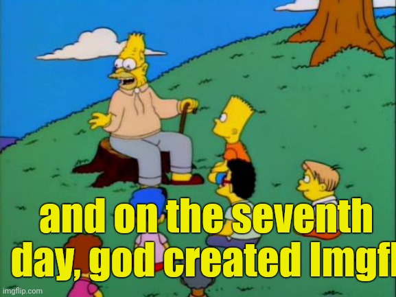 Abe Simpson telling stories | and on the seventh day, god created Imgfl | image tagged in abe simpson telling stories | made w/ Imgflip meme maker