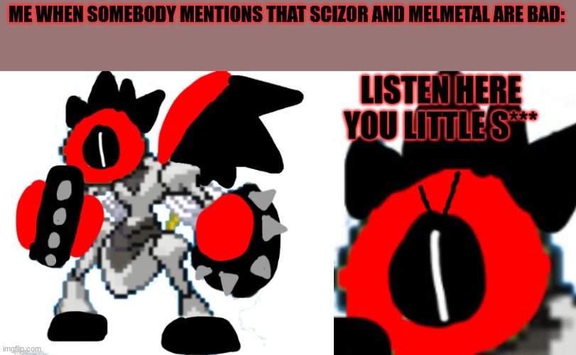 My new temp! | ME WHEN SOMEBODY MENTIONS THAT SCIZOR AND MELMETAL ARE BAD: | image tagged in shadowborn melmezor listen here you little s censored | made w/ Imgflip meme maker