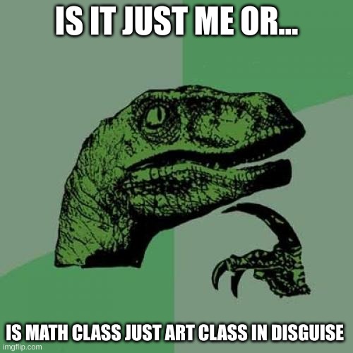 Philosoraptor | IS IT JUST ME OR... IS MATH CLASS JUST ART CLASS IN DISGUISE | image tagged in memes,philosoraptor | made w/ Imgflip meme maker