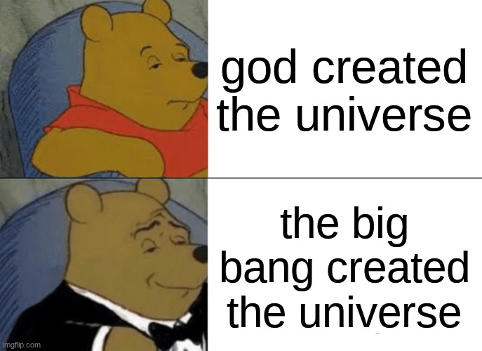 who really created the universe? | god created the universe; the big bang created the universe | image tagged in memes,tuxedo winnie the pooh | made w/ Imgflip meme maker