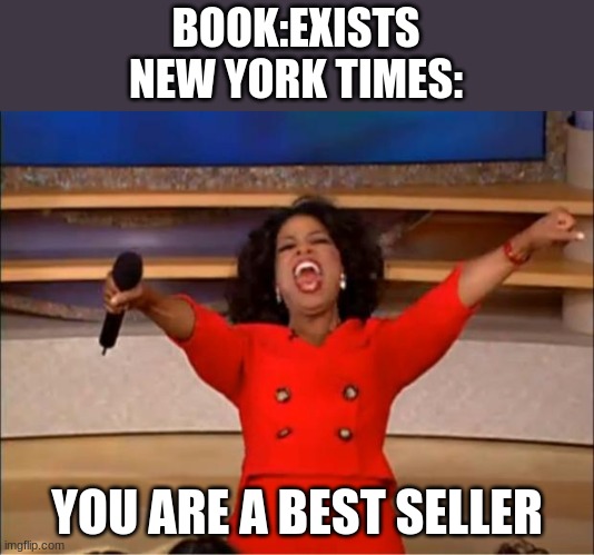 All The time 0_0 | BOOK:EXISTS
NEW YORK TIMES:; YOU ARE A BEST SELLER | image tagged in memes,oprah you get a | made w/ Imgflip meme maker