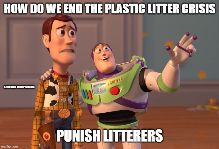 how to end litter | HOW DO WE END THE PLASTIC LITTER CRISIS; ALCO HIGH TECH PLASTICS; PUNISH LITTERERS | image tagged in memes,x x everywhere | made w/ Imgflip meme maker